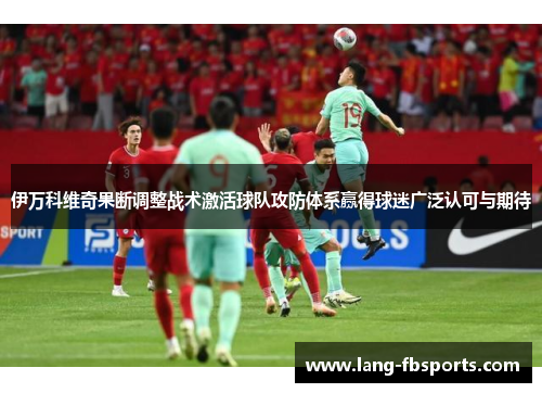 伊万科维奇果断调整战术激活球队攻防体系赢得球迷广泛认可与期待