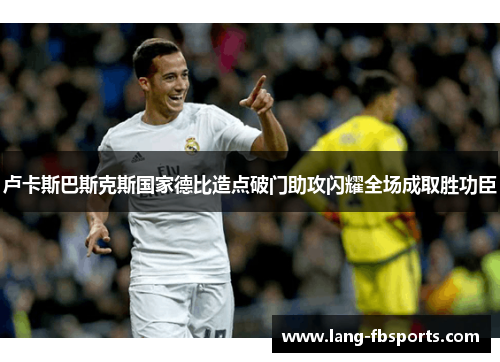 卢卡斯巴斯克斯国家德比造点破门助攻闪耀全场成取胜功臣