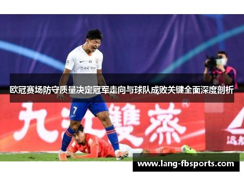 欧冠赛场防守质量决定冠军走向与球队成败关键全面深度剖析